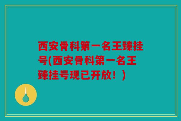 西安骨科第一名王臻挂号(西安骨科第一名王臻挂号现已开放！)