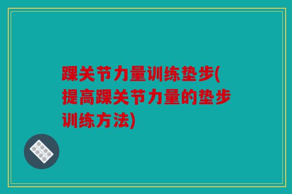 踝关节力量训练垫步(提高踝关节力量的垫步训练方法)