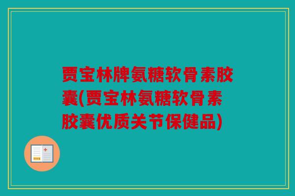 贾宝林牌氨糖软骨素胶囊(贾宝林氨糖软骨素胶囊优质关节保健品)