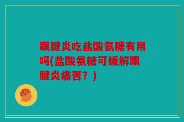 跟腱炎吃盐酸氨糖有用吗(盐酸氨糖可缓解跟腱炎痛苦？)