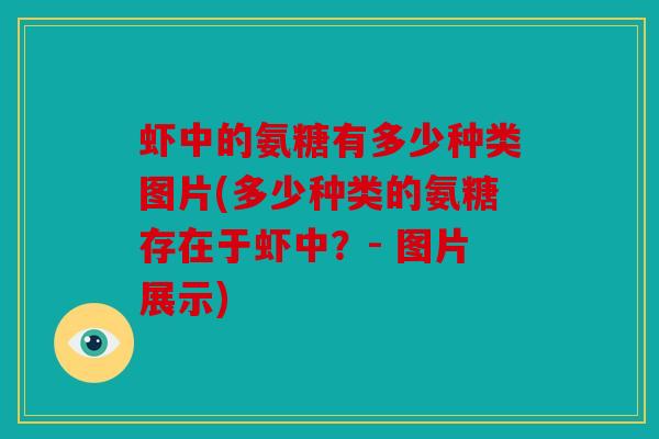 虾中的氨糖有多少种类图片(多少种类的氨糖存在于虾中？- 图片展示)