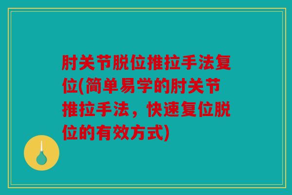 肘关节脱位推拉手法复位(简单易学的肘关节推拉手法，快速复位脱位的有效方式)