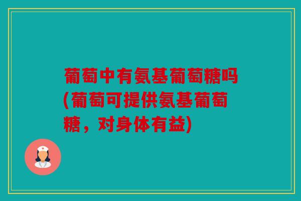 葡萄中有氨基葡萄糖吗(葡萄可提供氨基葡萄糖，对身体有益)