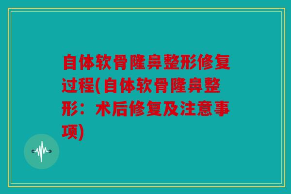 自体软骨隆鼻整形修复过程(自体软骨隆鼻整形：术后修复及注意事项)