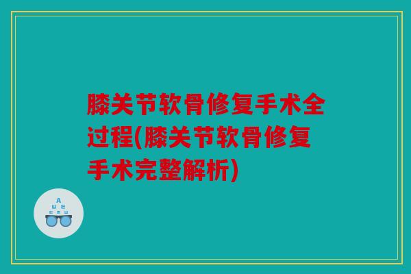 膝关节软骨修复手术全过程(膝关节软骨修复手术完整解析)