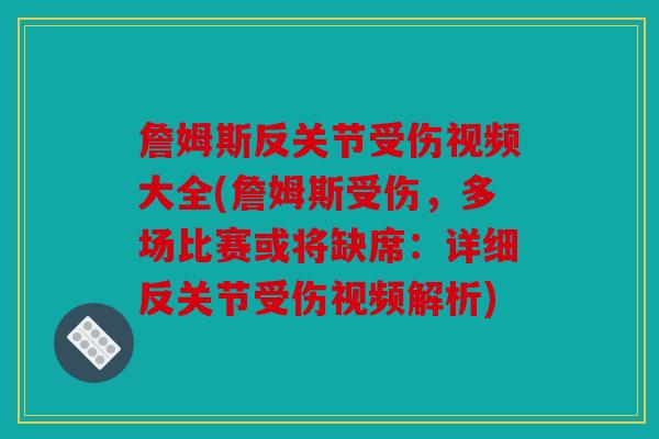 詹姆斯反关节受伤视频大全(詹姆斯受伤，多场比赛或将缺席：详细反关节受伤视频解析)