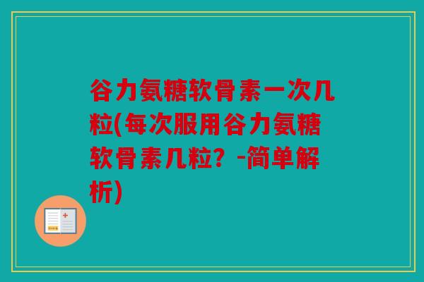 谷力氨糖软骨素一次几粒(每次服用谷力氨糖软骨素几粒？-简单解析)