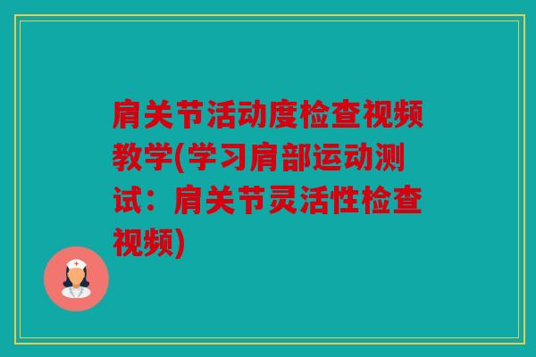 肩关节活动度检查视频教学(学习肩部运动测试：肩关节灵活性检查视频)