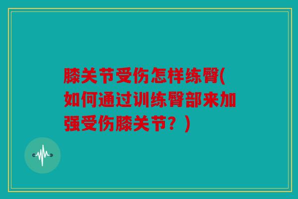 膝关节受伤怎样练臀(如何通过训练臀部来加强受伤膝关节？)