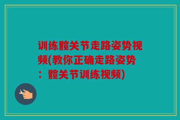 训练髋关节走路姿势视频(教你正确走路姿势：髋关节训练视频)