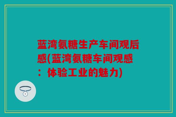 蓝湾氨糖生产车间观后感(蓝湾氨糖车间观感：体验工业的魅力)