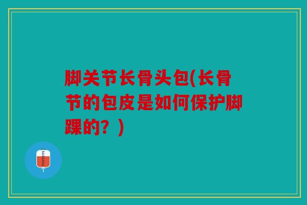 脚关节长骨头包(长骨节的包皮是如何保护脚踝的？)