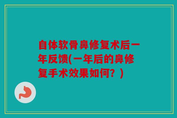 自体软骨鼻修复术后一年反馈(一年后的鼻修复手术效果如何？)