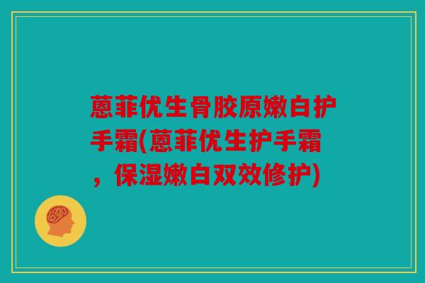蒽菲优生骨胶原嫩白护手霜(蒽菲优生护手霜，保湿嫩白双效修护)