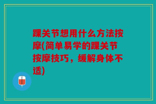 踝关节想用什么方法按摩(简单易学的踝关节按摩技巧，缓解身体不适)