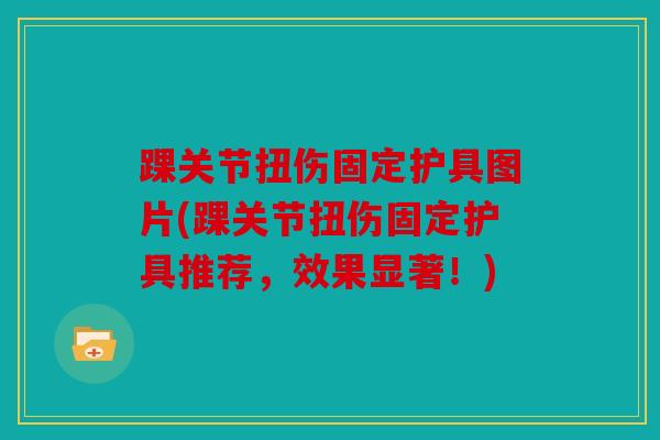 踝关节扭伤固定护具图片(踝关节扭伤固定护具推荐，效果显著！)