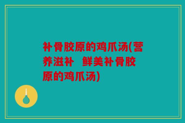 补骨胶原的鸡爪汤(营养滋补  鲜美补骨胶原的鸡爪汤)