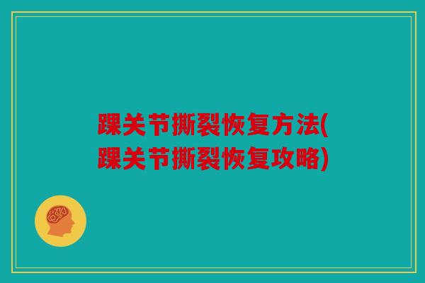 踝关节撕裂恢复方法(踝关节撕裂恢复攻略)