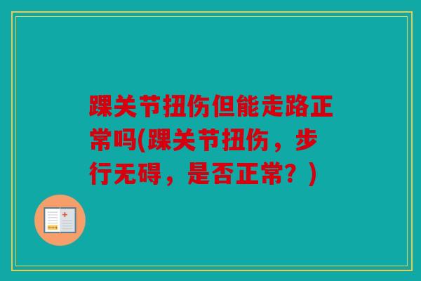 踝关节扭伤但能走路正常吗(踝关节扭伤，步行无碍，是否正常？)