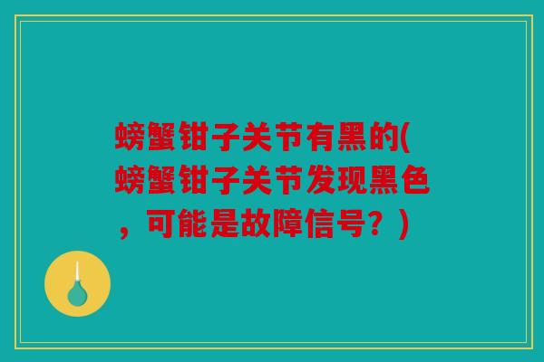 螃蟹钳子关节有黑的(螃蟹钳子关节发现黑色，可能是故障信号？)