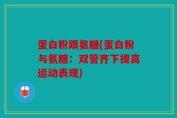 蛋白粉跟氨糖(蛋白粉与氨糖：双管齐下提高运动表现)