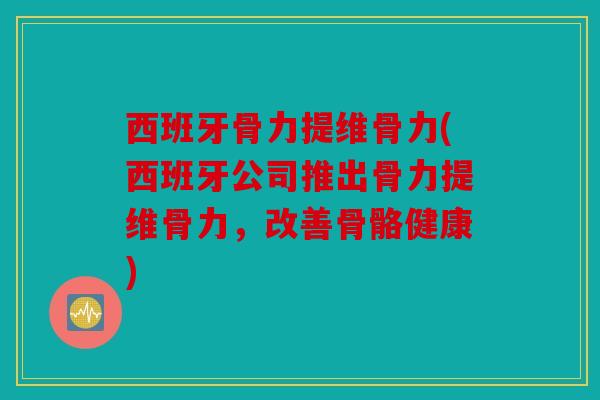 西班牙骨力提维骨力(西班牙公司推出骨力提维骨力，改善骨骼健康)