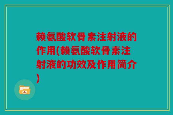 赖氨酸软骨素注射液的作用(赖氨酸软骨素注射液的功效及作用简介)