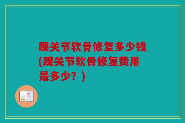 踝关节软骨修复多少钱(踝关节软骨修复费用是多少？)