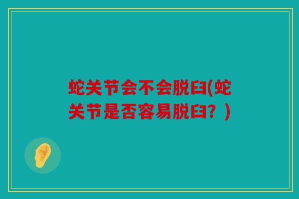 蛇关节会不会脱臼(蛇关节是否容易脱臼？)