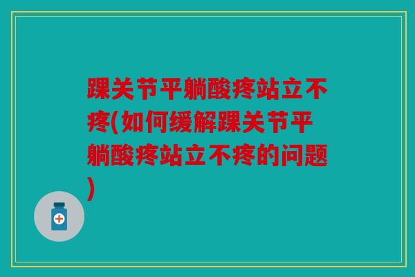 踝关节平躺酸疼站立不疼(如何缓解踝关节平躺酸疼站立不疼的问题)