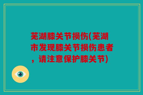 芜湖膝关节损伤(芜湖市发现膝关节损伤患者，请注意保护膝关节)