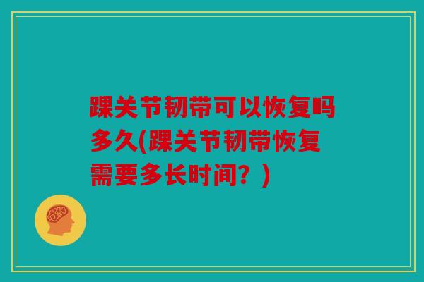 踝关节韧带可以恢复吗多久(踝关节韧带恢复需要多长时间？)