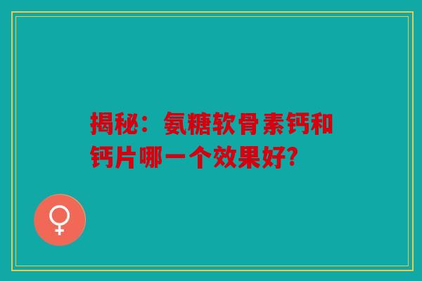 揭秘：氨糖软骨素钙和钙片哪一个效果好?