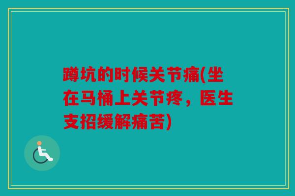 蹲坑的时候关节痛(坐在马桶上关节疼，医生支招缓解痛苦)