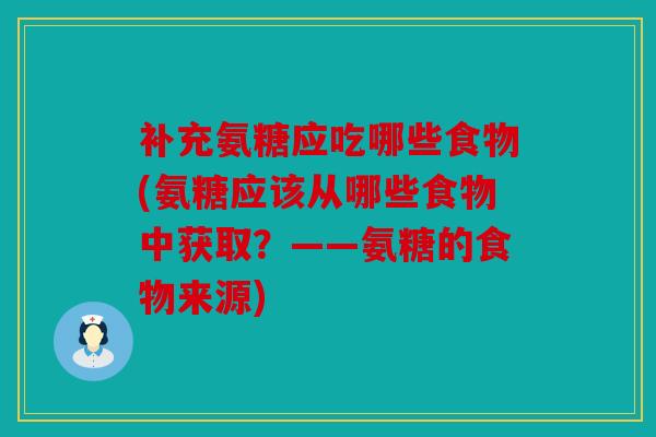 补充氨糖应吃哪些食物(氨糖应该从哪些食物中获取？——氨糖的食物来源)