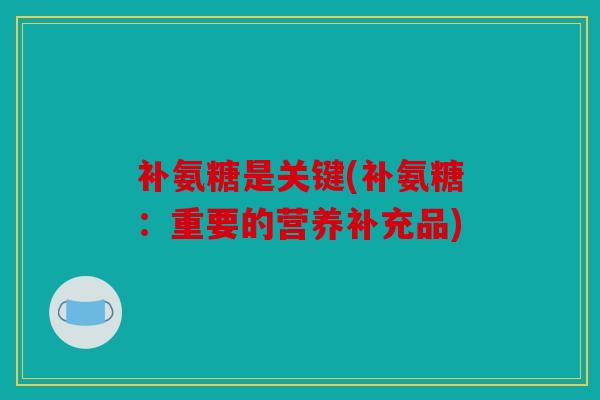 补氨糖是关键(补氨糖：重要的营养补充品)