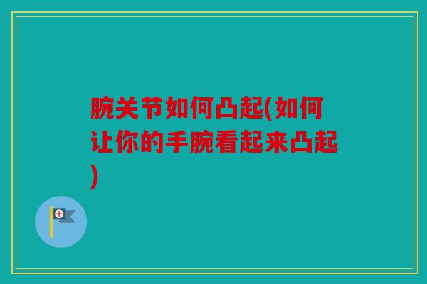 腕关节如何凸起(如何让你的手腕看起来凸起)