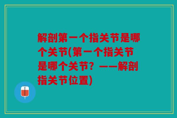 解剖第一个指关节是哪个关节(第一个指关节是哪个关节？——解剖指关节位置)