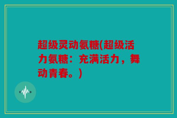 超级灵动氨糖(超级活力氨糖：充满活力，舞动青春。)