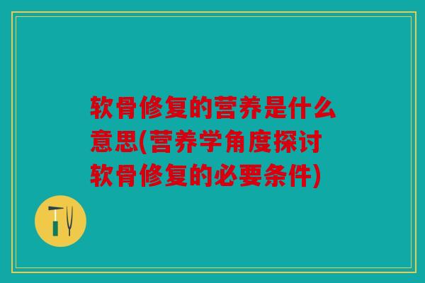 软骨修复的营养是什么意思(营养学角度探讨软骨修复的必要条件)