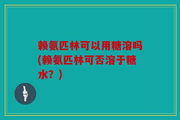 赖氨匹林可以用糖溶吗(赖氨匹林可否溶于糖水？)