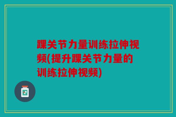 踝关节力量训练拉伸视频(提升踝关节力量的训练拉伸视频)