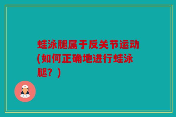 蛙泳腿属于反关节运动(如何正确地进行蛙泳腿？)