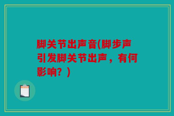 脚关节出声音(脚步声引发脚关节出声，有何影响？)