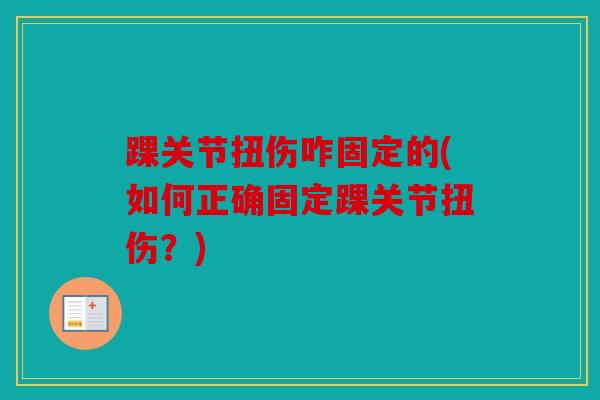 踝关节扭伤咋固定的(如何正确固定踝关节扭伤？)