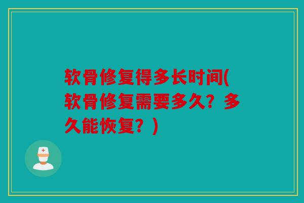 软骨修复得多长时间(软骨修复需要多久？多久能恢复？)