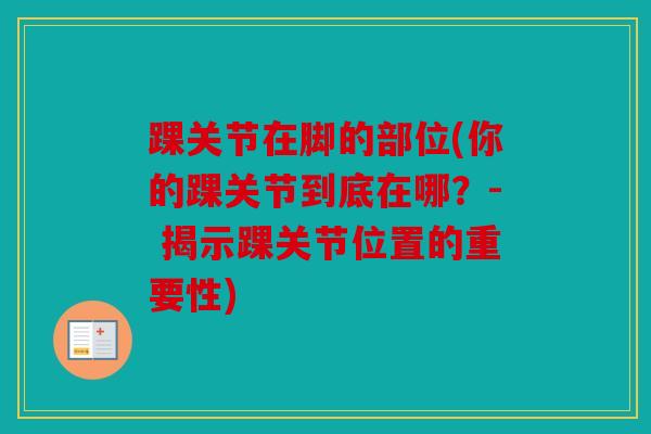 踝关节在脚的部位(你的踝关节到底在哪？- 揭示踝关节位置的重要性)