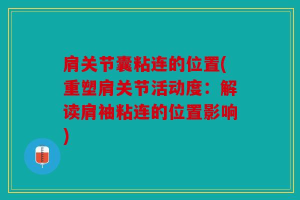 肩关节囊粘连的位置(重塑肩关节活动度：解读肩袖粘连的位置影响)