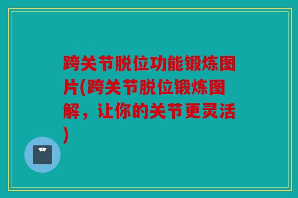 跨关节脱位功能锻炼图片(跨关节脱位锻炼图解，让你的关节更灵活)