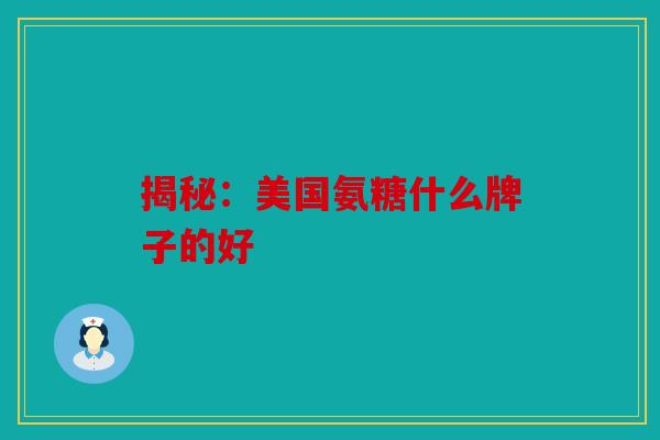 揭秘：美国氨糖什么牌子的好